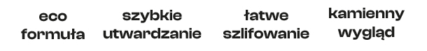 Eco formuła, szybkie utwardzanie, łatwe szlifowanie, kamienny wygląd